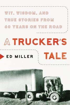 A Trucker's Tale: Wit, Wisdom, and True Stories from 60 Years on the Road by Miller, Ed