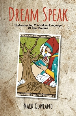 Dream Speak: Understanding The Hidden Language Of Your Dreams by Gowland, Mark