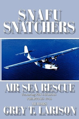 Snafu Snatchers: Air Sea Rescue Featuring PBY Catalinas - Philippines 1946 by Larison, Grey T.