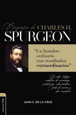 Biografía de Charles Spurgeon: Un Hombre Ordinario Con Resultados Extraordinarios by De La Cruz, Juan Carlos