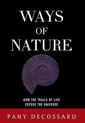 Ways of Nature: How the Trails of Life Expose the Universe by Decossard, Pany