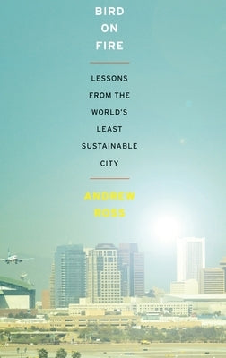 Bird on Fire: Lessons from the World's Least Sustainable City by Ross, Andrew