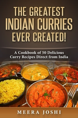 The Greatest Indian Curries Ever Created!: A Cookbook of 50 Delicious Curry Recipes Direct from India Paperback Createspace Independent Publishing Platform