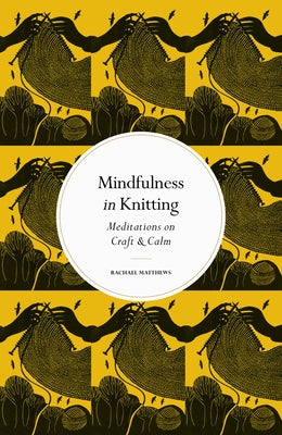 Mindfulness in Knitting: Meditations on Craft & Calm by Matthews, Rachael