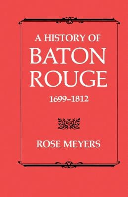 A History of Baton Rouge, 1699-1812 by Meyers, Rose