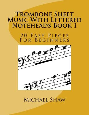 Trombone Sheet Music With Lettered Noteheads Book 1: 20 Easy Pieces For Beginners by Shaw, Michael