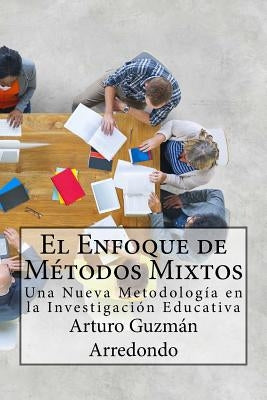 El Enfoque de Métodos Mixtos: Una Nueva Metodología en la Investigación Educativa by Guzmán Arredondo, Arturo