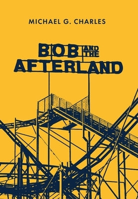 Bob and the Afterland by Charles, Michael G.