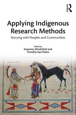 Applying Indigenous Research Methods: Storying with Peoples and Communities by Windchief, Sweeney