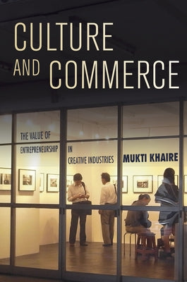 Culture and Commerce: The Value of Entrepreneurship in Creative Industries by Khaire, Mukti