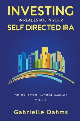 Investing in Real Estate in Your Self-Directed IRA by Dahms, Gabrielle