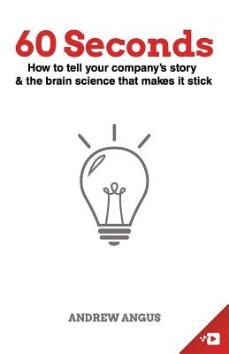 60 Seconds: How to tell your company's story and the brain science to make it stick by Angus, Andrew