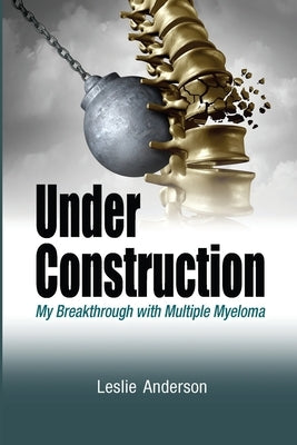 Under Construction: My Breakthrough with Multiple Myeloma by Anderson, Leslie