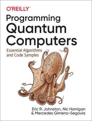 Programming Quantum Computers: Essential Algorithms and Code Samples by Johnston, Eric R.