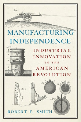 Manufacturing Independence: Industrial Innovation in the American Revolution Paperback Westholme Publishing