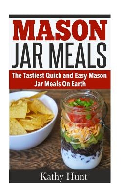 Mason Jar Meals: The Tasiest Quick and Easy Mason Jar Meals On Earth Paperback Createspace Independent Publishing Platform