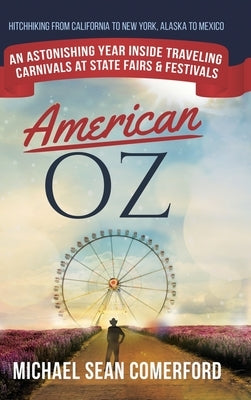 American OZ: An Astonishing Year Inside Traveling Carnivals at State Fairs & Festivals: Hitchhiking From California to New York, Al by Comerford, Michael Sean