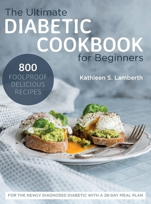 The Ultimate Diabetic Cookbook for Beginners: 800 Foolproof, Delicious recipes for the Newly Diagnosed Diabetic With a 28-day Meal Plan by Lamberth, Kathleen S.