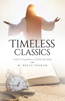 Timeless Classics: A Poetic Compendium of Catholic Spirituality Paperback Palmetto Publishing