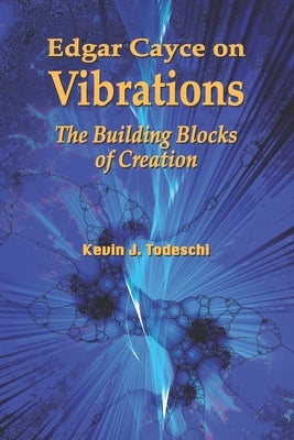 Edgar Cayce on Vibrations: The Building Blocks of Creation by Todeschi, Kevin J.