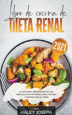 Libro de cocina de dieta renal, La guía para principiantes de una dieta baja en proteínas, sodio, potasio y fósforo para el riñón by Joseph, Haley