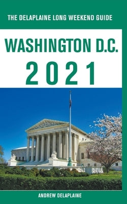 Washington, D.C. - The Delaplaine 2021 Long Weekend Guide by Delaplaine, Andrew