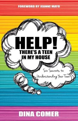 Help! There's a Teen in My House: Six Secrets to Understanding Your Teen by Comer, Dina