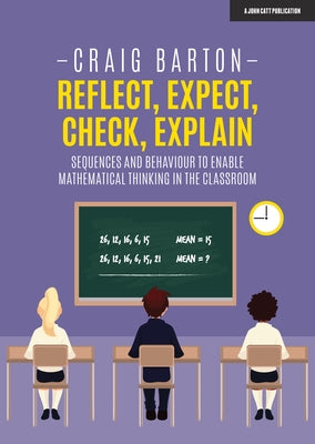 Reflect, Expect, Check, Explain: Sequences and Behaviour to Enable Mathematical Thinking in the Classroom Paperback John Catt Educational