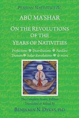 Persian Nativities IV: On the Revolutions of the Years of Nativities by Dykes, Benjamin N.