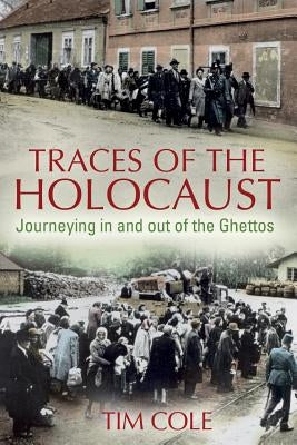 Traces of the Holocaust: Journeying in and out of the Ghettos by Cole, Tim