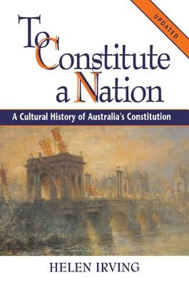To Constitute a Nation: A Cultural History of Australia's Constitution Paperback Cambridge University Press