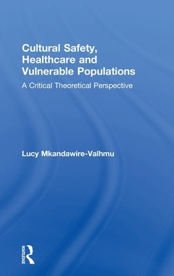 Cultural Safety, Healthcare and Vulnerable Populations: A Critical Theoretical Perspective by Mkandawire-Valhmu, Lucy