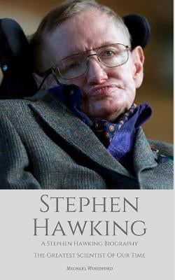 Stephen Hawking: A Stephen Hawking Biography: The Greatest Scientist of Our Time by Woodford, Michael