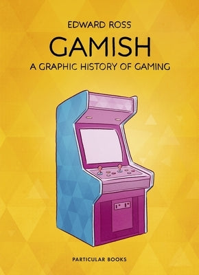 Gamish: A Graphic History of Gaming by Ross, Edward