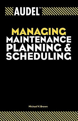 Audel Managing Maintenance Planning and Scheduling by Brown, Michael V.
