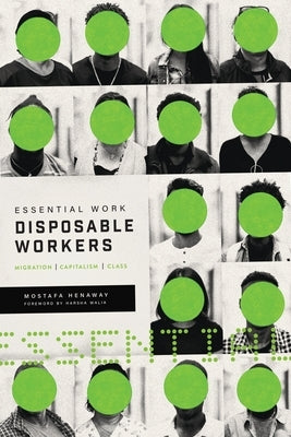Essential Work, Disposable Workers: Migration, Capitalism and Class by Henaway, Mostafa