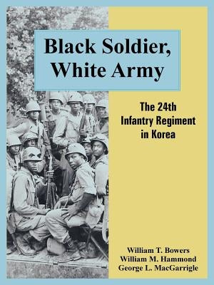 Black Soldier, White Army: The 24th Infantry Regiment in Korea by Bowers, William T.