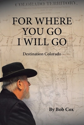 For Where You Go I Will Go: Destination Colorado by Cox, Bob