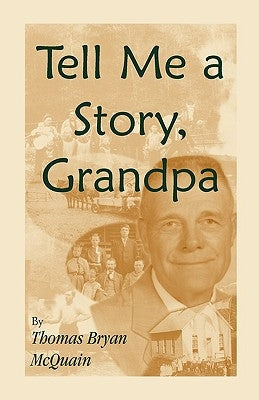 Tell Me a Story Grandpa: West Virginia Stories About Farm Life, One-Room Schools, Logging, Hunting, Civil War by McQuain, Thomas B.