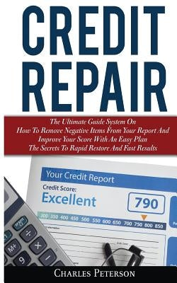 Credit Repair: The Ultimate Guide System On How To Remove Negative Items From Your Report And Improve Your Score With An Easy Plan; T by Peterson, Charles
