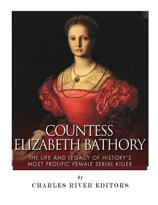 Countess Elizabeth Bathory: The Life and Legacy of History's Most Prolific Female Serial Killer Paperback Createspace Independent Publishing Platform