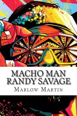 Macho Man Randy Savage: The Life and Tribute Of An Icon by Martin, Marlow J.