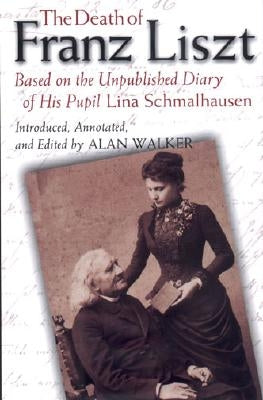 The Death of Franz Liszt: Based on the Unpublished Diary of His Pupil Lina Schmalhausen by Walker, Alan