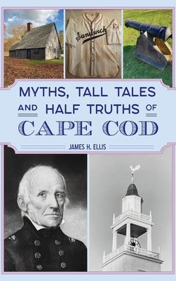 Myths, Tall Tales and Half Truths of Cape Cod by Ellis, James H.