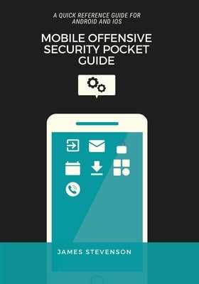 Mobile Offensive Security Pocket Guide: A Quick Reference Guide For Android And iOS Paperback James Stevenson