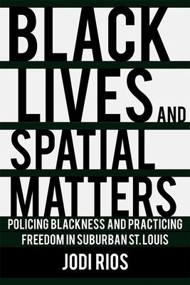Black Lives and Spatial Matters: Policing Blackness and Practicing Freedom in Suburban St. Louis Paperback Cornell University Press