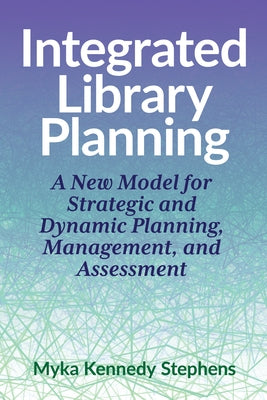 Integrated Library Planning:: A New Model for Strategic and Dynamic Planning, Management, and Assessment Paperback Assoc of College & Research Libraries
