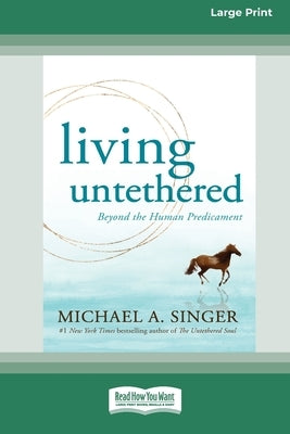 Living Untethered: Beyond the Human Predicament (Large Print 16 Pt Edition) by Singer, Michael A.