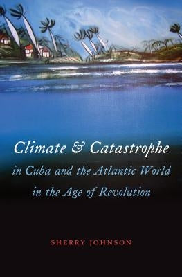 Climate and Catastrophe in Cuba and the Atlantic World in the Age of Revolution Paperback University of North Carolina Press