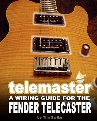 Telemaster A Wiring Guide For The Fender Telecaster by Swike, Tim